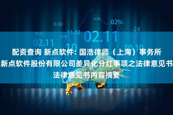 配资查询 新点软件: 国浩律师（上海）事务所关于国泰新点软件股份有限公司差异化分红事项之法律意见书内容摘要