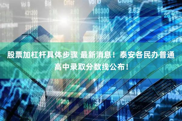 股票加杠杆具体步骤 最新消息！泰安各民办普通高中录取分数线公布！