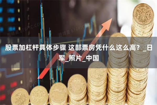 股票加杠杆具体步骤 这部票房凭什么这么高？_日军_照片_中国
