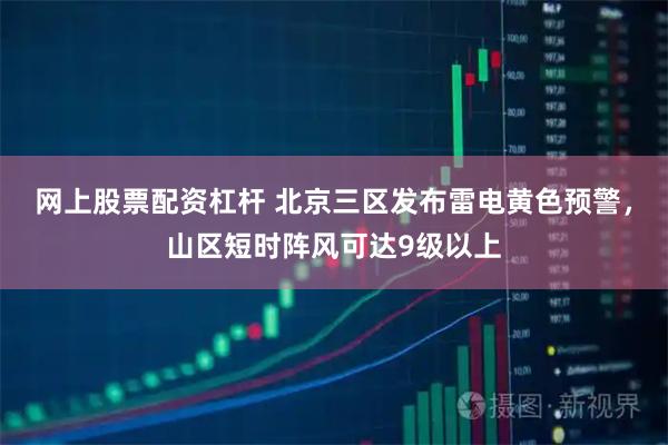 网上股票配资杠杆 北京三区发布雷电黄色预警，山区短时阵风可达9级以上