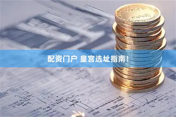 配资门户 皇宫选址指南！
