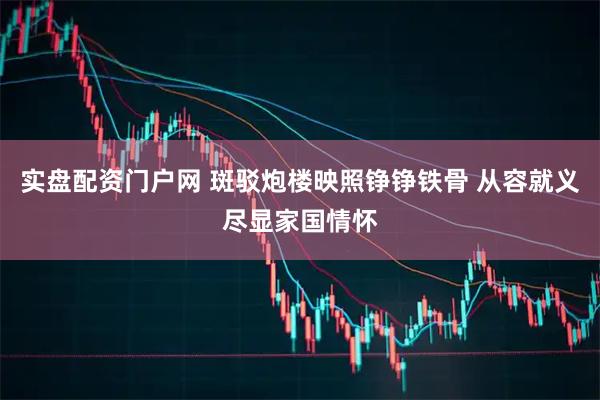 实盘配资门户网 斑驳炮楼映照铮铮铁骨 从容就义尽显家国情怀