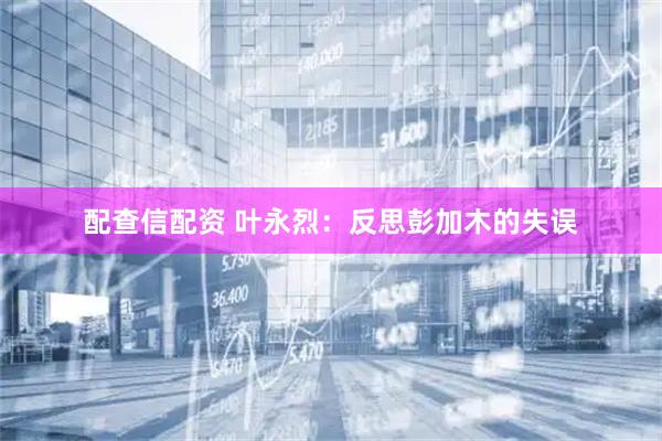配查信配资 叶永烈：反思彭加木的失误