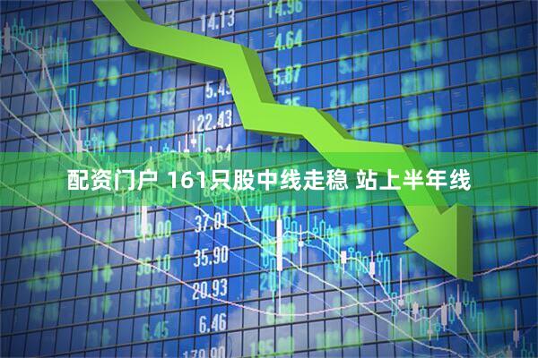 配资门户 161只股中线走稳 站上半年线