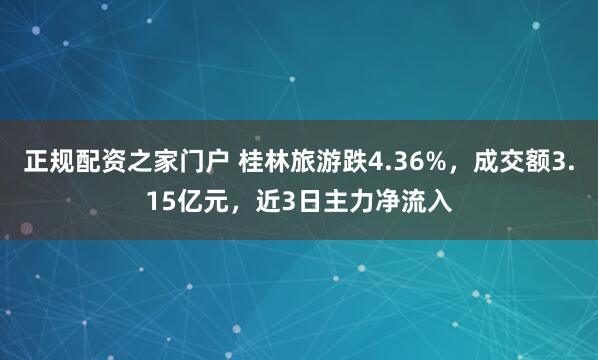 正规配资之家门户 桂林旅游跌4.36%，成交额3.15亿元，近3日主力净流入